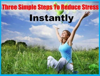 Three Simple Steps To Reduce Stress
         Instantly
 
