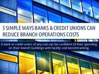 www.StrategicFacilityGuide.com
800.362.3708
3 SIMPLE WAYS BANKS & CREDIT UNIONS CAN
REDUCE BRANCH OPERATIONS COSTS
A bank or credit union of any size can be confident of their spending
on their branch buildings with facility cost benchmarking.
 