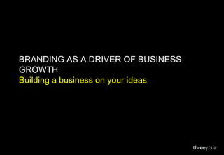 Branding AS A DRIVER OF BUSINESS GROWTH Building a business on your ideas  06/10/2011 1 