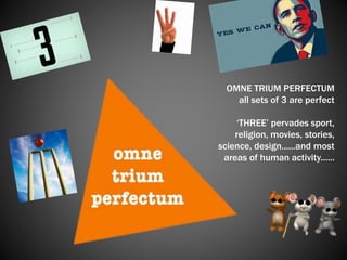 OMNE TRIUM PERFECTUM
all sets of 3 are perfect
‘THREE’ pervades sport,
religion, movies, stories,
science, design......and most
areas of human activity......
 