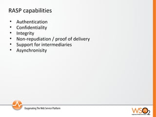 RASP capabilities Authentication Confidentiality Integrity Non-repudiation / proof of delivery Support for intermediaries Asynchronisity 