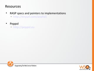 Resources RASP specs and pointers to implementations http://tinyurl.com/azwhx5   Peppol http://peppol.eu 