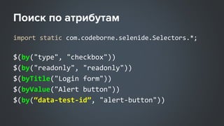 import static com.codeborne.selenide.Selectors.*;
$(by("type", "checkbox"))
$(by("readonly", "readonly"))
$(byTitle("Login form"))
$(byValue("Alert button"))
$(by(“data-test-id”, "alert-button"))
 