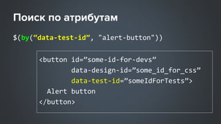 $(by(“data-test-id”, "alert-button"))
<button id=”some-id-for-devs”
data-design-id=”some_id_for_css”
data-test-id=”someIdForTests”>
Alert button
</button>
 