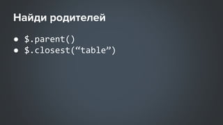 ● $.parent()
● $.closest(“table”)
 