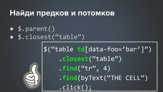 ● $.parent()
● $.closest(“table”)
$(“table td[data-foo=’bar’]”)
.closest(“table”)
.find(“tr”, 4)
.find(byText(“THE CELL”)
.click();
 