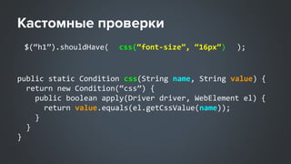 $(“h1”).shouldHave( );css(“font-size”, “16px”)
public static Condition css(String name, String value) {
return new Condition(“css”) {
public boolean apply(Driver driver, WebElement el) {
return value.equals(el.getCssValue(name));
}
}
}
 