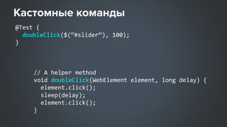 // A helper method
void doubleClick(WebElement element, long delay) {
element.click();
sleep(delay);
element.click();
}
@Test {
doubleClick($(“#slider”), 100);
}
 