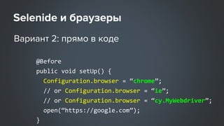 @Before
public void setUp() {
Configuration.browser = “chrome”;
// or Configuration.browser = “ie”;
// or Configuration.browser = “cy.MyWebdriver”;
open(“https://google.com”);
}
 