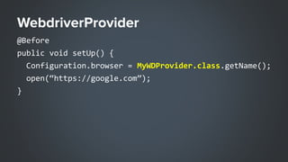 @Before
public void setUp() {
Configuration.browser = MyWDProvider.class.getName();
open(“https://google.com”);
}
 