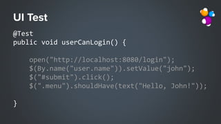 @Test
public void userCanLogin() {
open("http://localhost:8080/login");
$(By.name("user.name")).setValue("john");
$("#submit").click();
$(".menu").shouldHave(text("Hello, John!"));
}
 