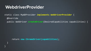 static class MyWDProvider implements WebDriverProvider {
@Override
public WebDriver createDriver(DesiredCapabilities сapabilities) {
return new ChromeDriver(capabilities);
}
}
 