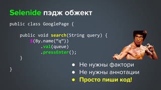 public class GooglePage {
public void search(String query) {
$(By.name(“q”))
.val(queue)
.pressEnter();
}
}
●
●
●
 
