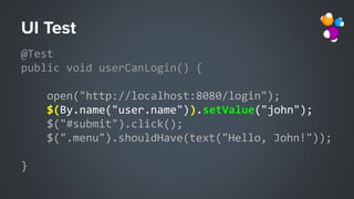 @Test
public void userCanLogin() {
open("http://localhost:8080/login");
$(By.name("user.name")).setValue("john");
$("#submit").click();
$(".menu").shouldHave(text("Hello, John!"));
}
 
