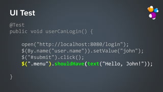@Test
public void userCanLogin() {
open("http://localhost:8080/login");
$(By.name("user.name")).setValue("john");
$("#submit").click();
$(".menu").shouldHave(text("Hello, John!"));
}
 