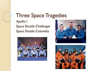 Three Space Tragedies
Apollo I
Space Shuttle Challenger
Space Shuttle Columbia
 