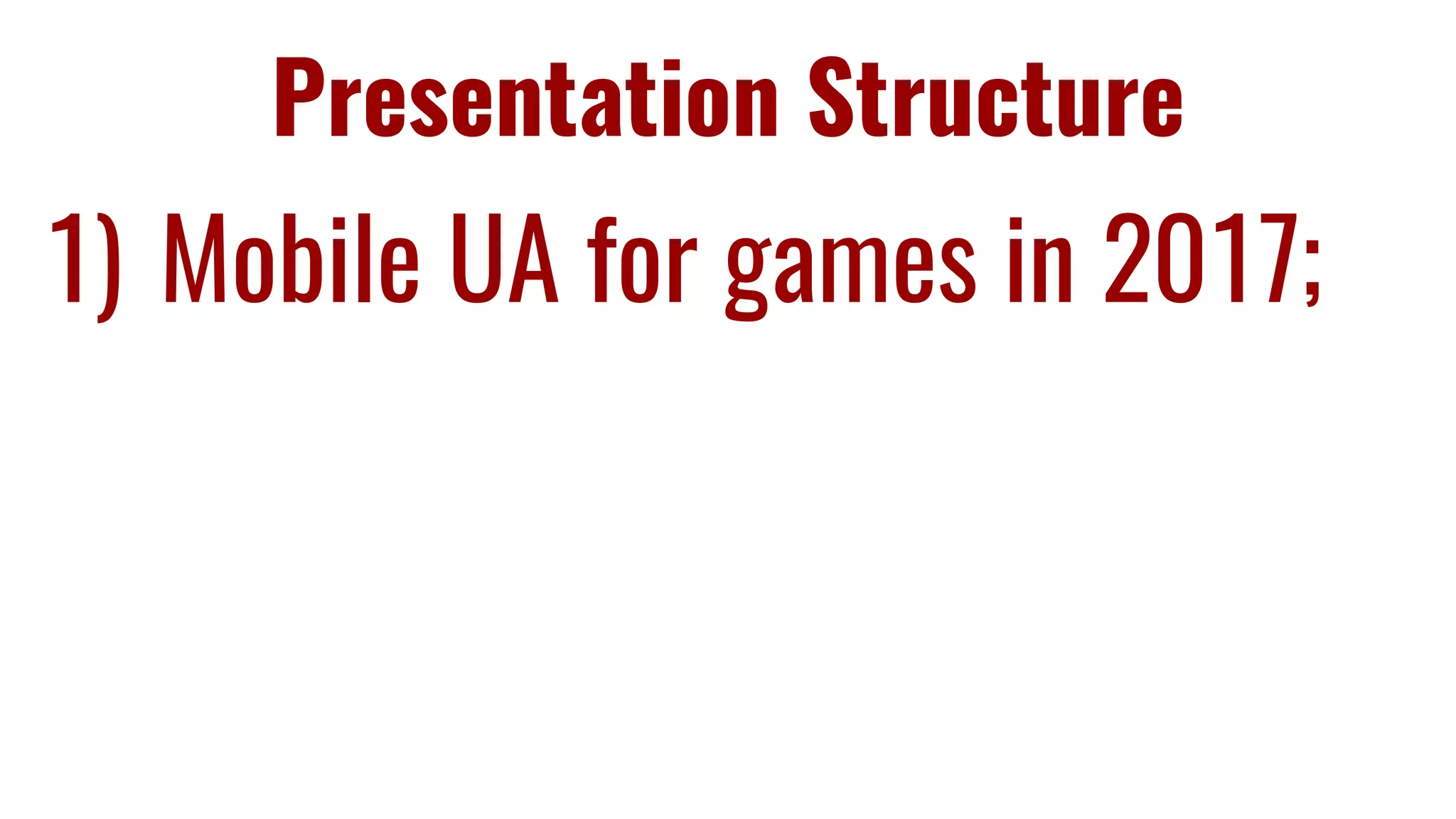 Presentation Structure
1) Mobile UA for games in 2017;
 
