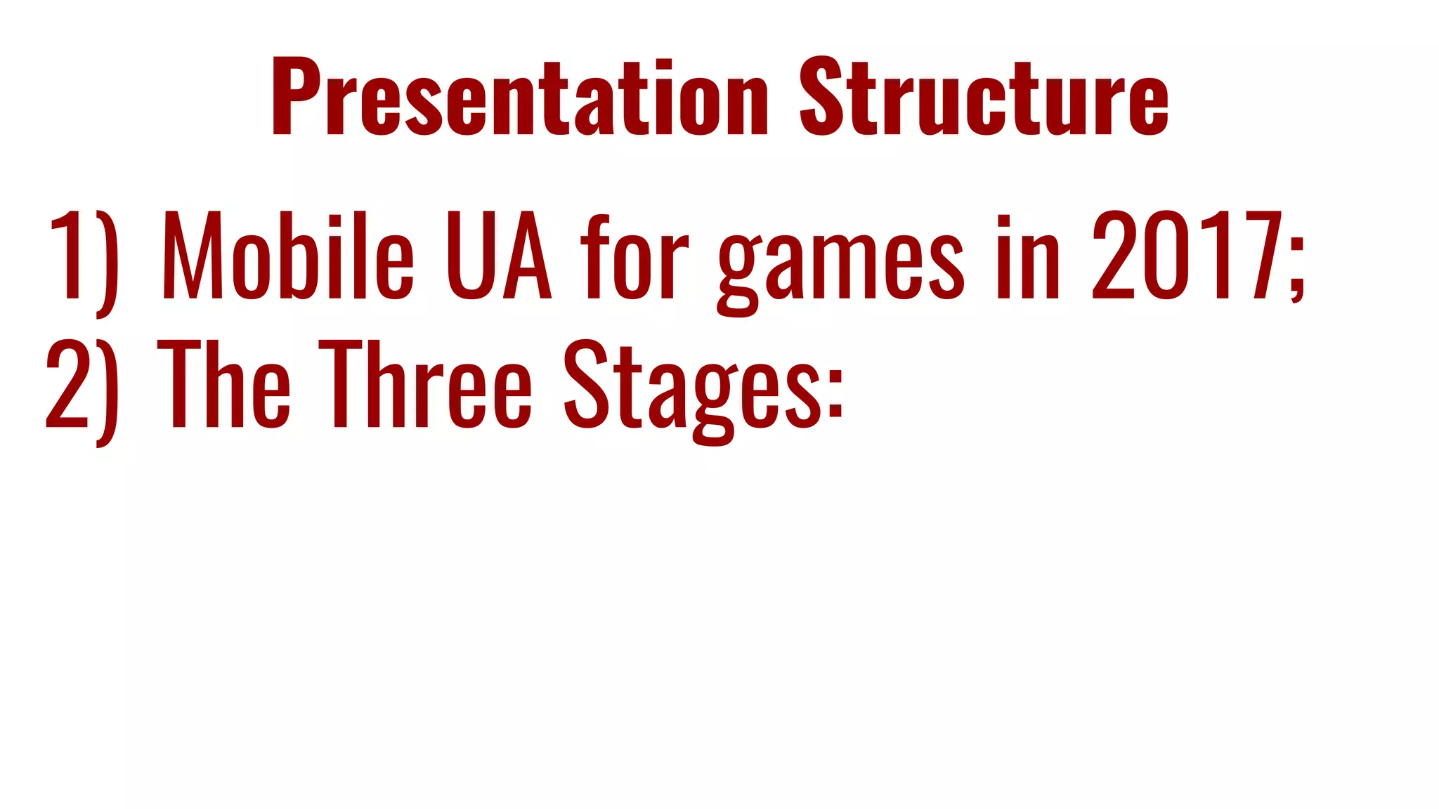 Presentation Structure
1) Mobile UA for games in 2017;
2) The Three Stages:
 