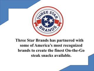 Three Star Brands has partnered with
some of America’s most recognized
brands to create the finest On-the-Go
steak snacks available.
 