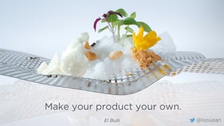 Make your product your own.
El Bulli @lissijean
 