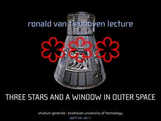 ronald van tienhoven lecture




THREE STARS AND A WINDOW IN OUTER SPACE
        studium generale | eindhoven university of technology
                            april 20, 2011
 