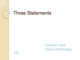 Three Statements




             Clorissa N. Bell
             Medical Terminology
120
 