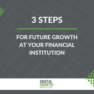 3 STEPS
FOR FUTURE GROWTH
AT YOUR FINANCIAL
INSTITUTION
 