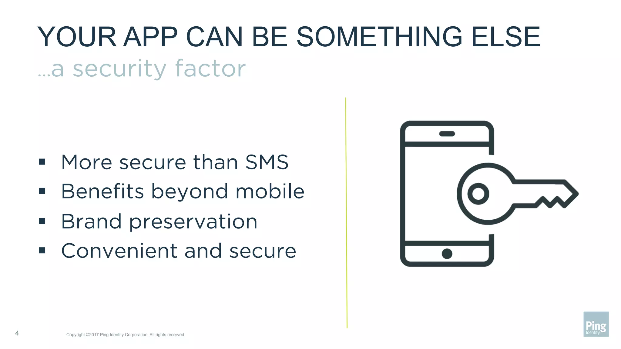 YOUR APP CAN BE SOMETHING ELSE
…a security factor
§  More secure than SMS
§  Beneﬁts beyond mobile
§  Brand preservation
§  Convenient and secure
4 Copyright ©2017 Ping Identity Corporation. All rights reserved.
 