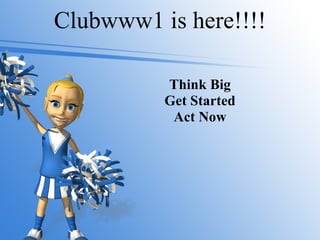 Clubwww1 is here!!!! Think Big Get Started Act Now 
