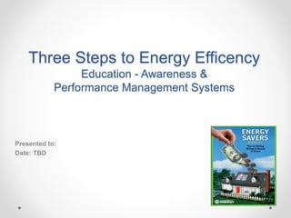 Three Steps to Energy Efficency
Education - Awareness &
Performance Management Systems
Presented to:
Date: TBD
 