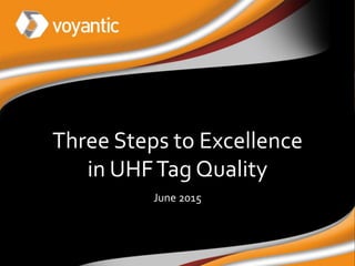 Three Steps to Excellence
in UHFTag Quality
June 2015
 