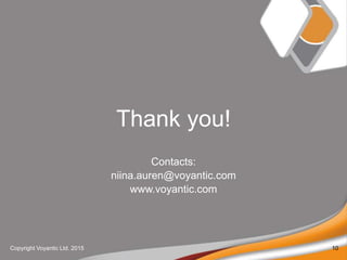 Thank you!
Contacts:
niina.auren@voyantic.com
www.voyantic.com
Copyright Voyantic Ltd. 2015 10
 