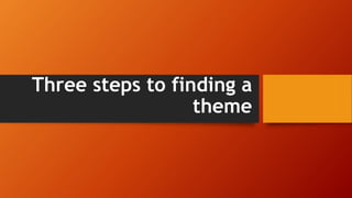 Three steps to finding a
theme
 