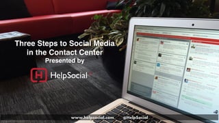 www.helpsocial.comwww.helpsocial.com
www.helpsocial.com @HelpSocial
Three Steps to Social Media
in the Contact Center
Presented by
 