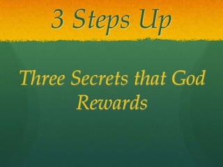 3 Steps Up

Three Secrets that God
       Rewards
 