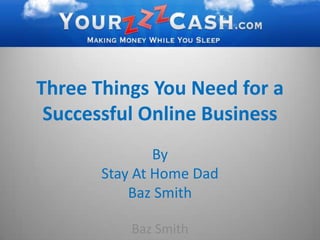 Three Things You Need for a Successful Online Business By  Stay At Home Dad  Baz Smith Baz Smith 