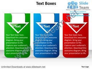 Text Boxes

                                                                          e t
                                                                m .n
              Text                           Text

                                                 tea                       Text

    Your Text Goes here.


                                       id      e
                                   Your Text Goes here.          Your Text Goes here.


                                     l
    Download this awesome          Download this awesome         Download this awesome


                                   s
    diagram. Bring your            diagram. Bring your           diagram. Bring your


                               .
    presentation to life.          presentation to life.         presentation to life.



                             w
    Capture your audience’s        Capture your audience’s       Capture your audience’s
    attention. Download this       attention. Download this      attention. Download this


                   w
    awesome diagram. Bring         awesome diagram. Bring        awesome diagram. Bring



                 w
    your presentation to life.     your presentation to life.    your presentation to life.




Unlimited Downloads at www.slideteam.net                                             Your Logo
 