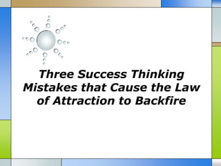 Three Success Thinking
Mistakes that Cause the Law
  of Attraction to Backfire
 