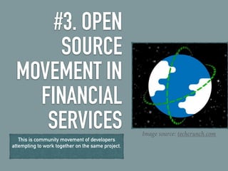 #3. OPEN
SOURCE
MOVEMENT IN
FINANCIAL
SERVICES
This is community movement of developers
attempting to work together on the same project.
Image source: techcrunch.com
 