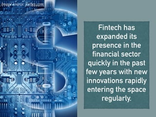Fintech has
expanded its
presence in the
financial sector
quickly in the past
few years with new
innovations rapidly
entering the space
regularly.
Image source: forbes.com
 