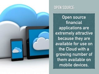 OPEN SOURCE:
Open source
financial
applications are
extremely attractive
because they are
available for use on
the Cloud with a
growing number of
them available on
mobile devices.
 