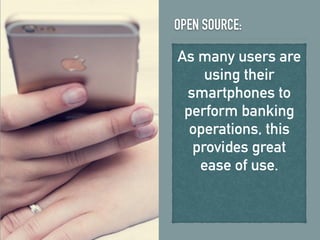 OPEN SOURCE:
As many users are
using their
smartphones to
perform banking
operations, this
provides great
ease of use.
 
