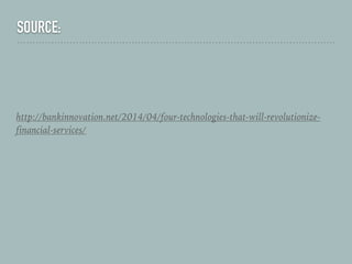 SOURCE:
http://bankinnovation.net/2014/04/four-technologies-that-will-revolutionize-
financial-services/
 