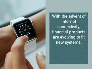 With the advent of
internet
connectivity,
financial products
are evolving to fit
new systems.
 