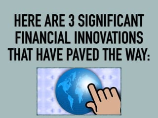 HERE ARE 3 SIGNIFICANT
FINANCIAL INNOVATIONS
THAT HAVE PAVED THE WAY:
 