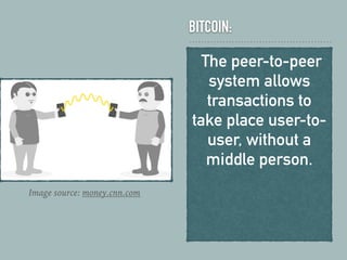 BITCOIN:
The peer-to-peer
system allows
transactions to
take place user-to-
user, without a
middle person.
Image source: money.cnn.com
 
