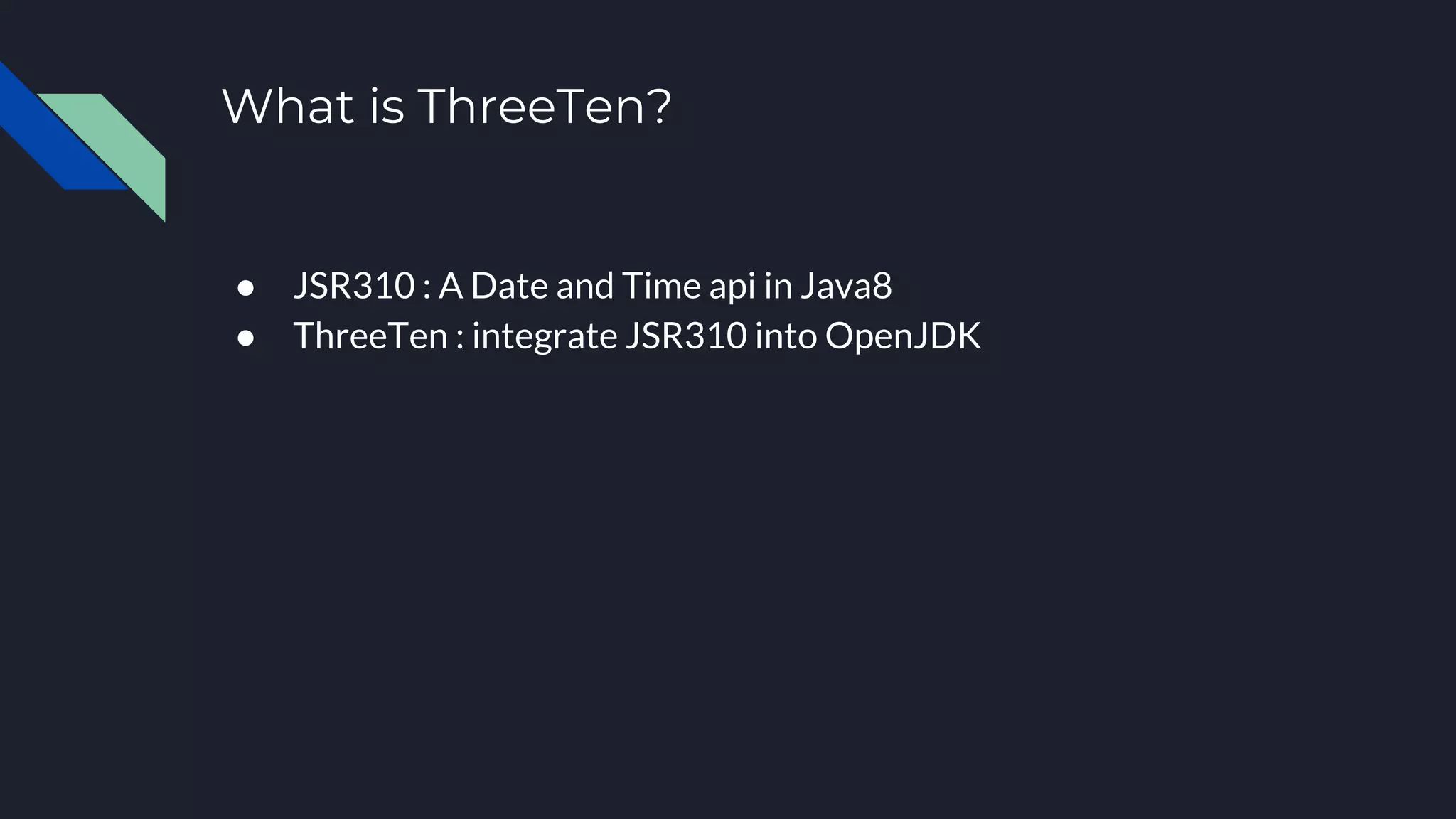 What is ThreeTen?
● JSR310 : A Date and Time api in Java8
● ThreeTen : integrate JSR310 into OpenJDK
 