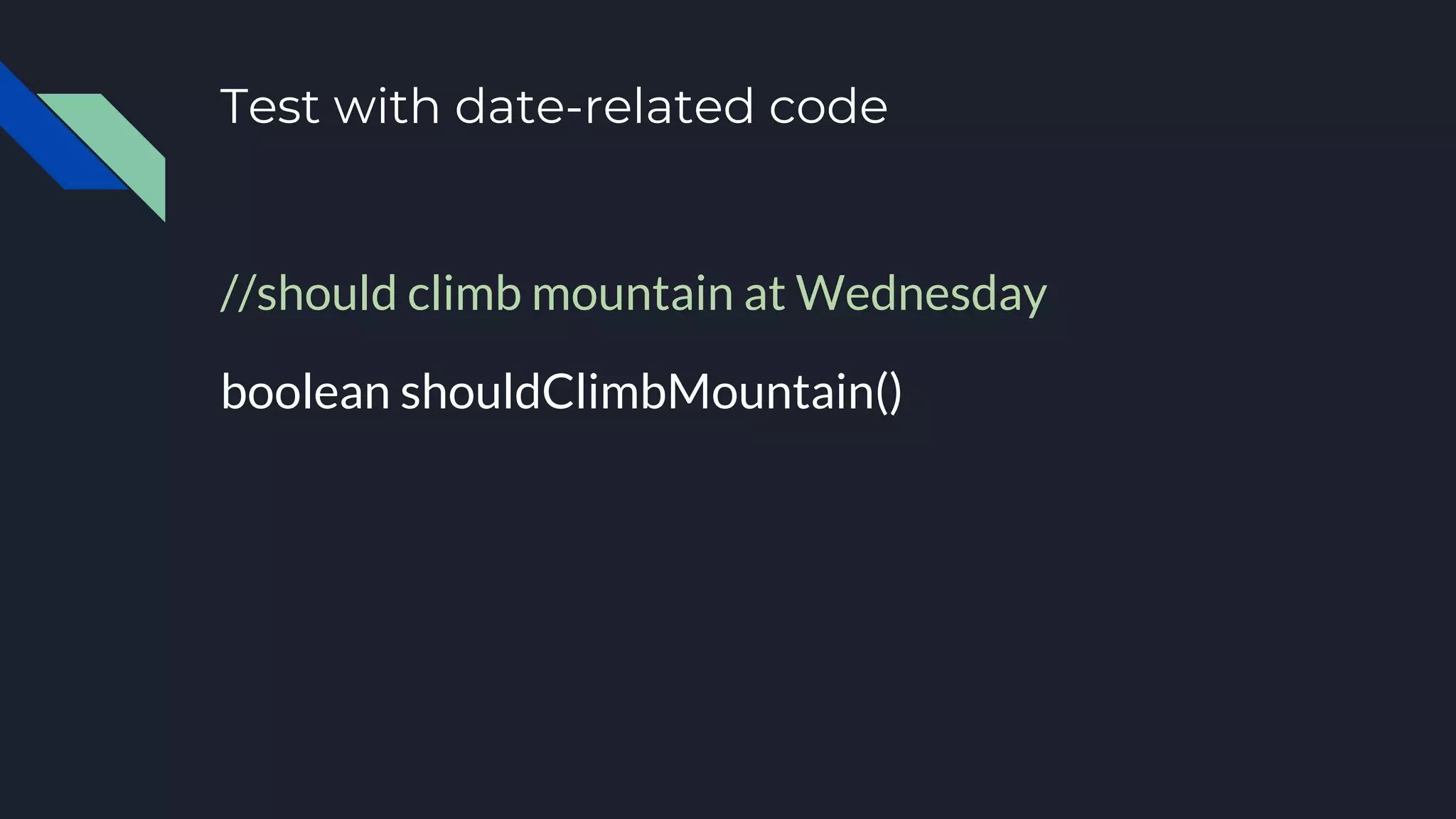 Test with date-related code
//should climb mountain at Wednesday
boolean shouldClimbMountain()
 