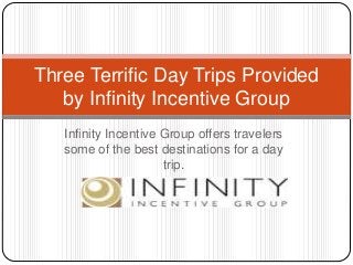 Infinity Incentive Group offers travelers
some of the best destinations for a day
trip.
Three Terrific Day Trips Provided
by Infinity Incentive Group
 