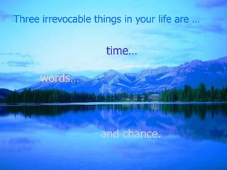 Three irrevocable things in your life are …


                     time…

      words…



                    and chance.
 